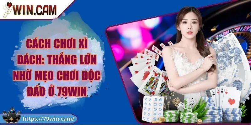 Cách chơi xì dách: Thắng lớn nhờ mẹo chơi độc đáo ở 79Win