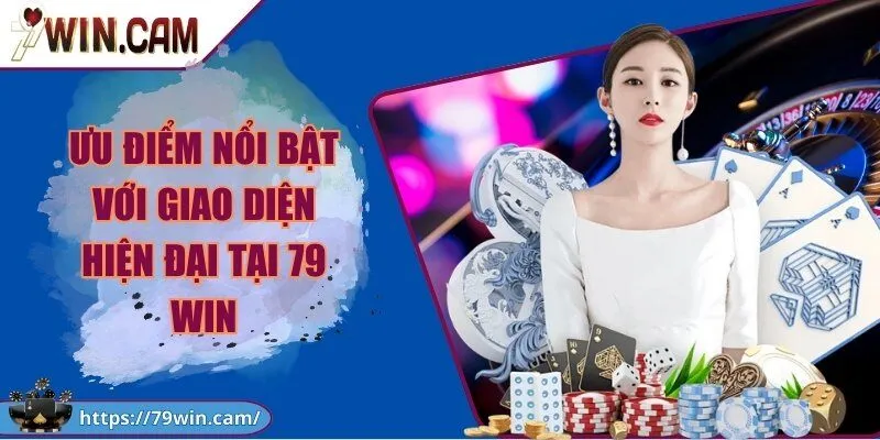 Ưu điểm nổi bật với giao diện hiện đại tại 79 Win